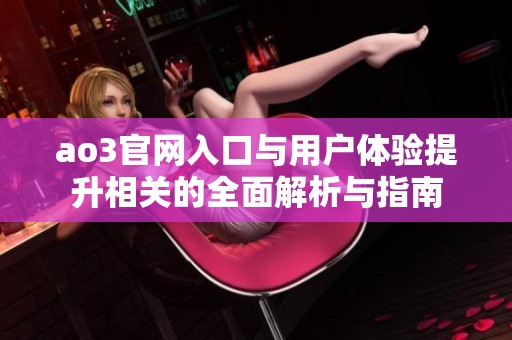 ao3官网入口与用户体验提升相关的全面解析与指南