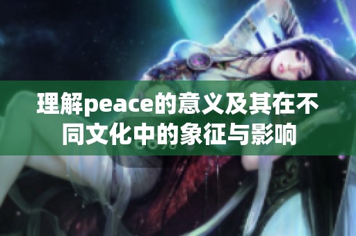 理解peace的意义及其在不同文化中的象征与影响