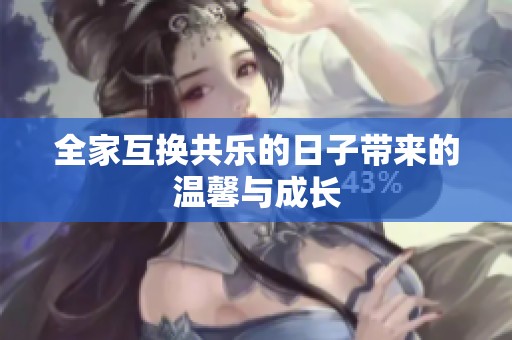全家互换共乐的日子带来的温馨与成长