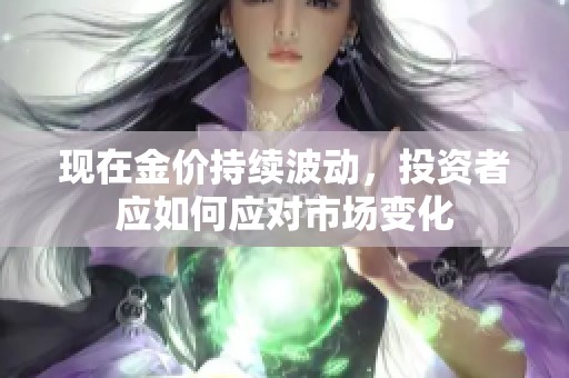 现在金价持续波动，投资者应如何应对市场变化