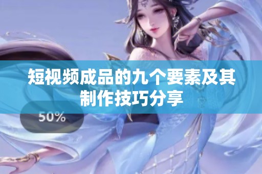 短视频成品的九个要素及其制作技巧分享