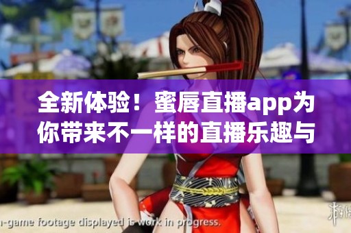 全新体验！蜜唇直播app为你带来不一样的直播乐趣与互动
