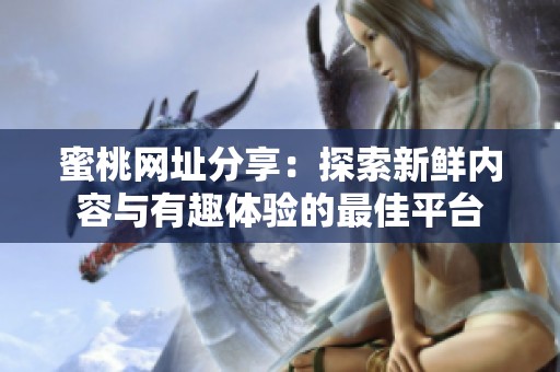 蜜桃网址分享：探索新鲜内容与有趣体验的最佳平台