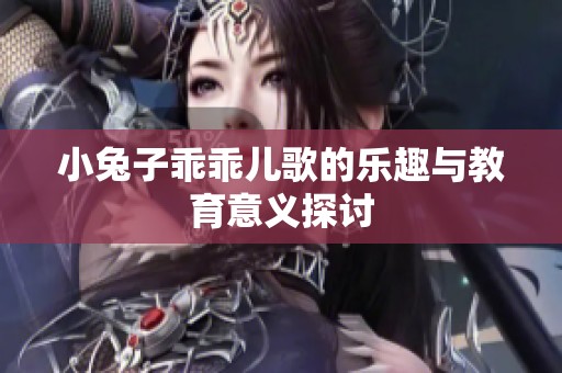 小兔子乖乖儿歌的乐趣与教育意义探讨