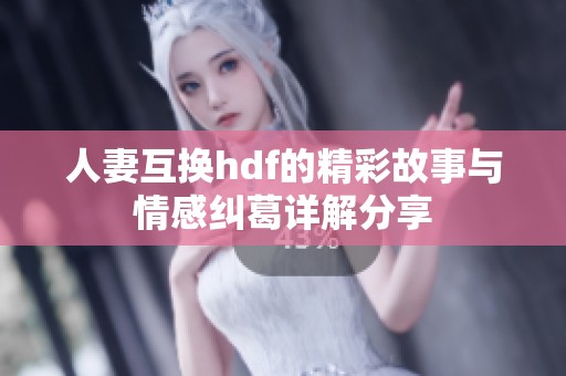 人妻互换hdf的精彩故事与情感纠葛详解分享
