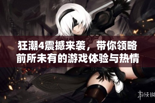 狂潮4震撼来袭，带你领略前所未有的游戏体验与热情