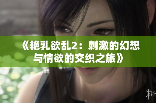 《艳乳欲乱2：刺激的幻想与情欲的交织之旅》