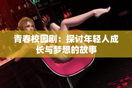 青春校园剧：探讨年轻人成长与梦想的故事
