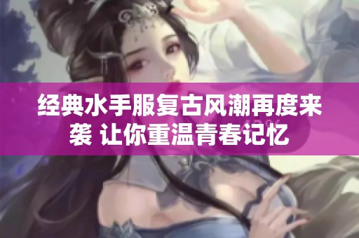 经典水手服复古风潮再度来袭 让你重温青春记忆