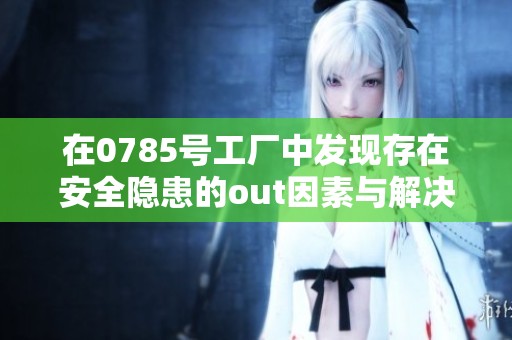 在0785号工厂中发现存在安全隐患的out因素与解决方案分析
