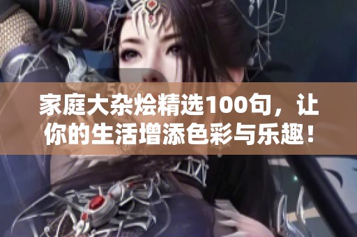 家庭大杂烩精选100句，让你的生活增添色彩与乐趣！