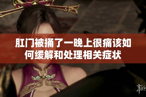 肛门被捅了一晚上很痛该如何缓解和处理相关症状