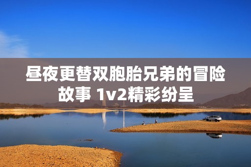 昼夜更替双胞胎兄弟的冒险故事 1v2精彩纷呈