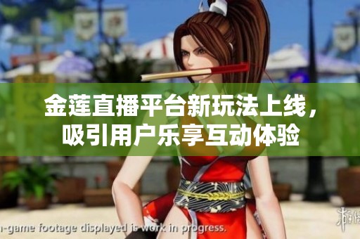 金莲直播平台新玩法上线，吸引用户乐享互动体验