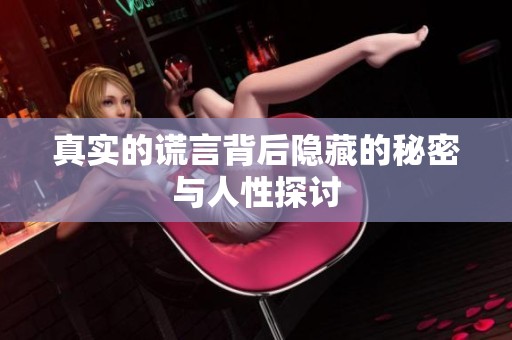 真实的谎言背后隐藏的秘密与人性探讨