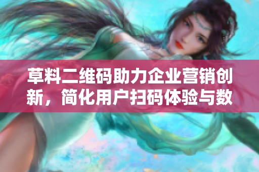 草料二维码助力企业营销创新，简化用户扫码体验与数据管理