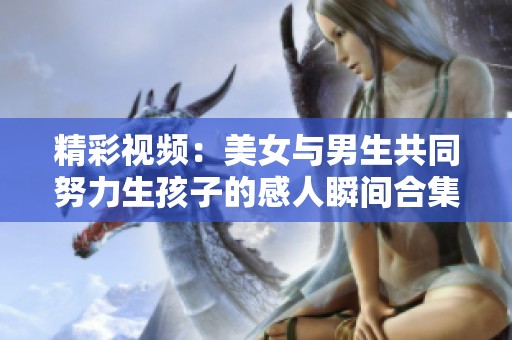 精彩视频：美女与男生共同努力生孩子的感人瞬间合集