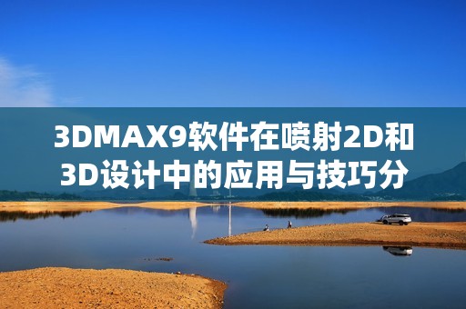 3DMAX9软件在喷射2D和3D设计中的应用与技巧分析