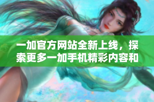 一加官方网站全新上线，探索更多一加手机精彩内容和优惠活动