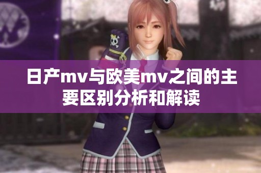 日产mv与欧美mv之间的主要区别分析和解读