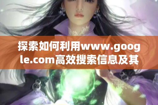 探索如何利用www.google.com高效搜索信息及其功能