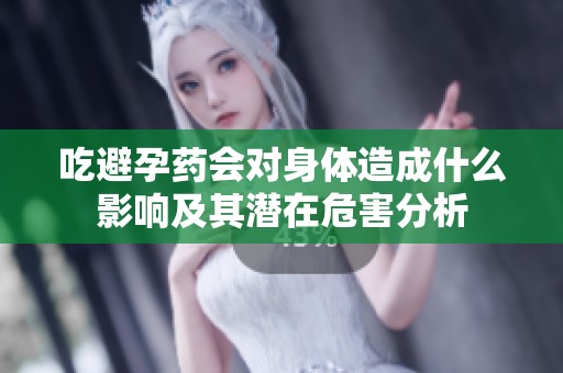 吃避孕药会对身体造成什么影响及其潜在危害分析