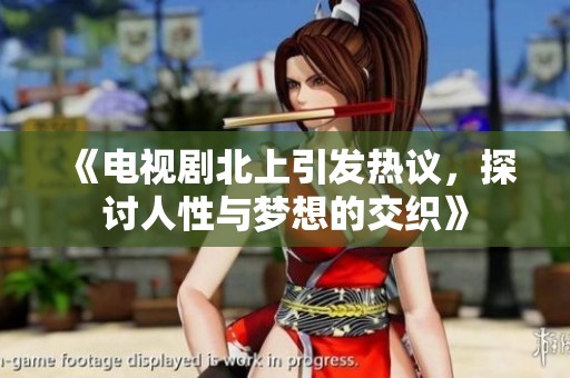 《电视剧北上引发热议，探讨人性与梦想的交织》