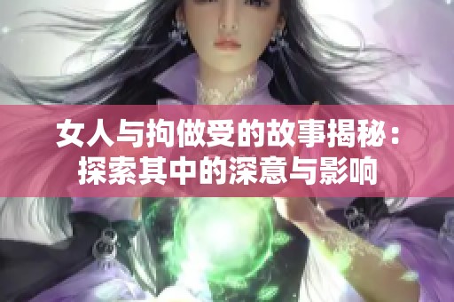 女人与拘做受的故事揭秘：探索其中的深意与影响