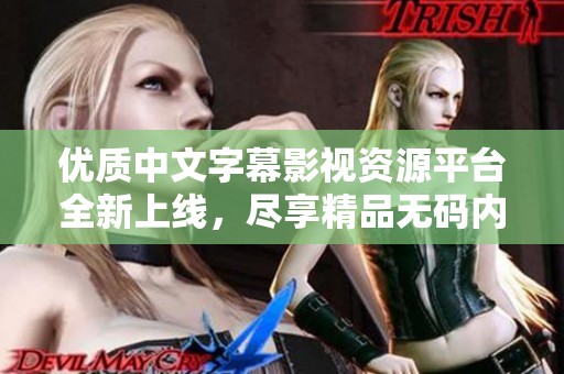 优质中文字幕影视资源平台全新上线，尽享精品无码内容的体验