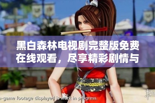 黑白森林电视剧完整版免费在线观看，尽享精彩剧情与扣人心弦的故事