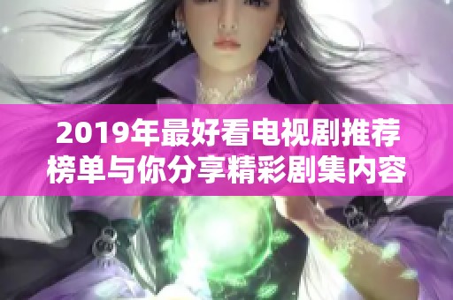 2019年最好看电视剧推荐榜单与你分享精彩剧集内容