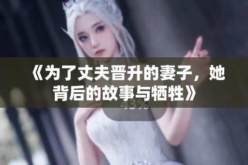 《为了丈夫晋升的妻子，她背后的故事与牺牲》