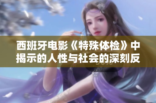 西班牙电影《特殊体检》中揭示的人性与社会的深刻反思