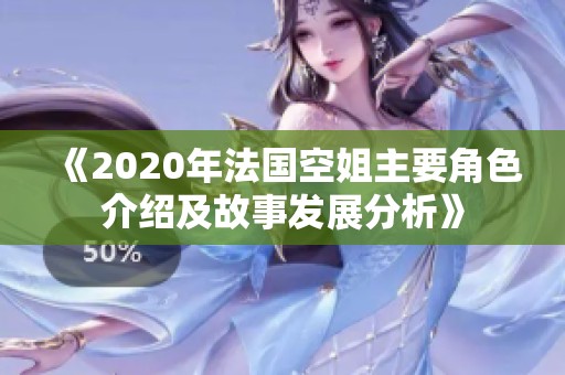 《2020年法国空姐主要角色介绍及故事发展分析》