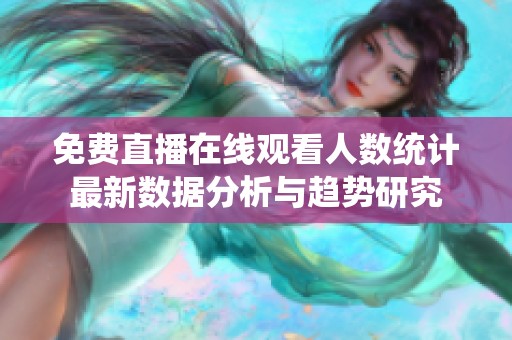 免费直播在线观看人数统计最新数据分析与趋势研究