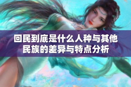 回民到底是什么人种与其他民族的差异与特点分析