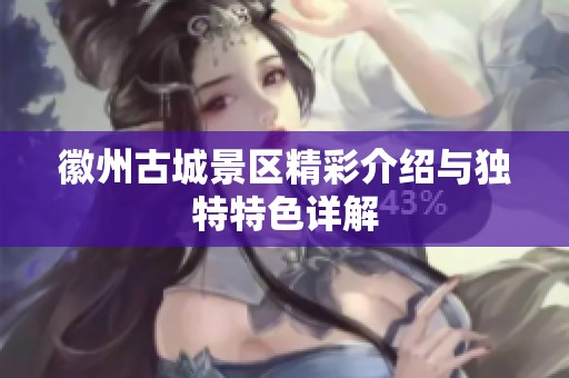 徽州古城景区精彩介绍与独特特色详解