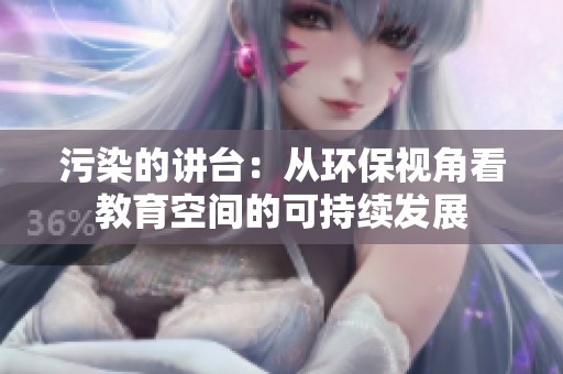 污染的讲台：从环保视角看教育空间的可持续发展