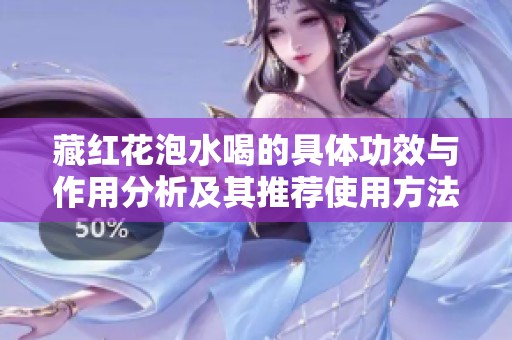 藏红花泡水喝的具体功效与作用分析及其推荐使用方法