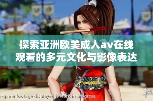 探索亚洲欧美成人av在线观看的多元文化与影像表达