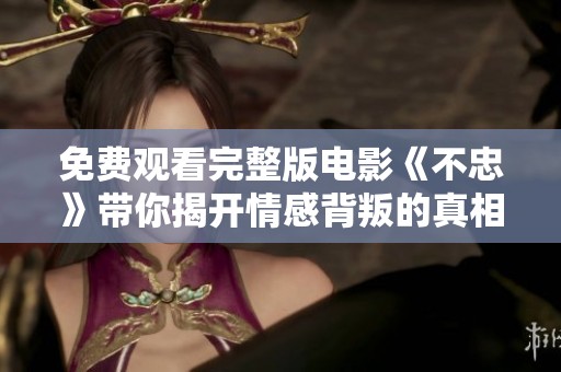 免费观看完整版电影《不忠》带你揭开情感背叛的真相与深度