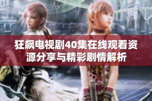 狂飙电视剧40集在线观看资源分享与精彩剧情解析