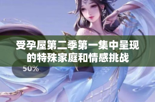 受孕屋第二季第一集中呈现的特殊家庭和情感挑战