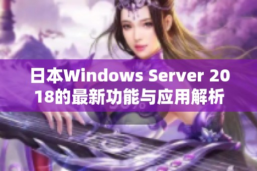 日本Windows Server 2018的最新功能与应用解析
