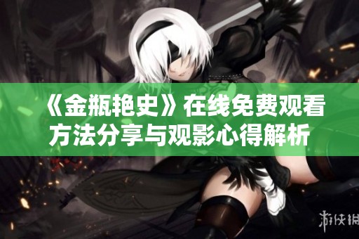 《金瓶艳史》在线免费观看方法分享与观影心得解析