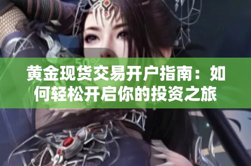 黄金现货交易开户指南：如何轻松开启你的投资之旅