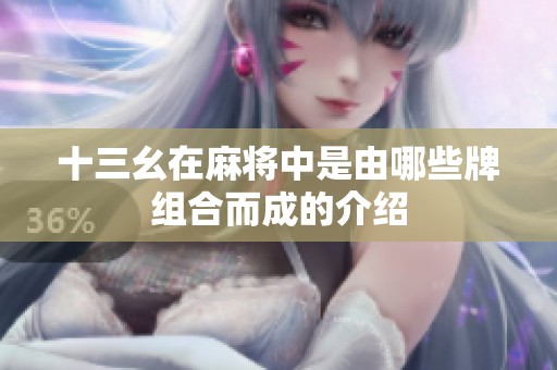 十三幺在麻将中是由哪些牌组合而成的介绍