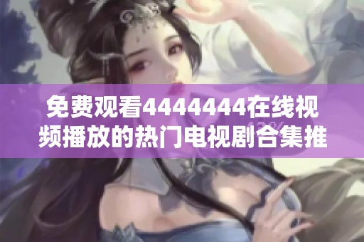 免费观看4444444在线视频播放的热门电视剧合集推荐