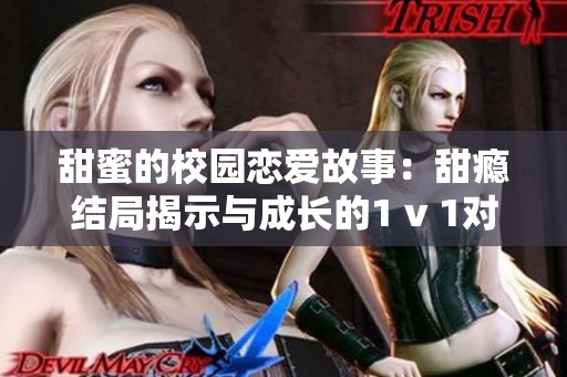 甜蜜的校园恋爱故事：甜瘾结局揭示与成长的1 v 1对决