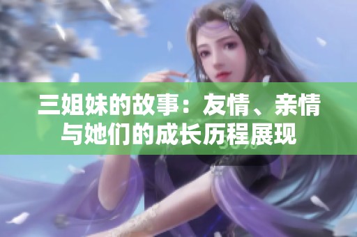 三姐妹的故事：友情、亲情与她们的成长历程展现